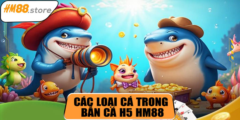 Các loại cá và sinh vật trong bắn cá H5 HM88