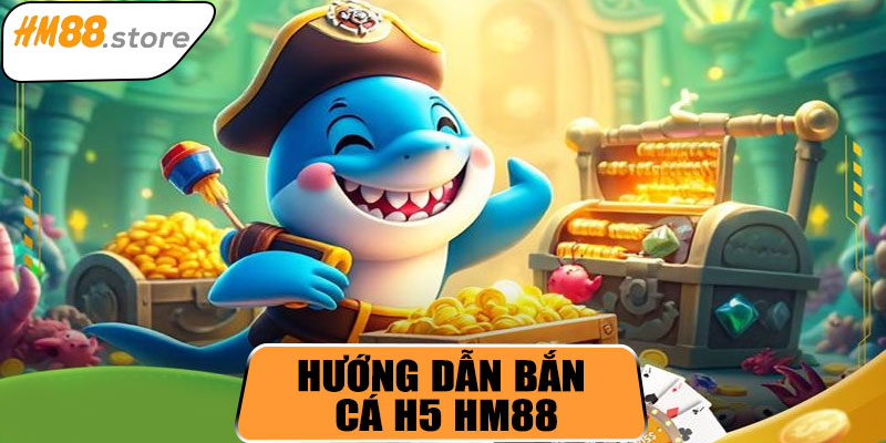 Hướng dẫn tham gia bắn cá H5 HM88