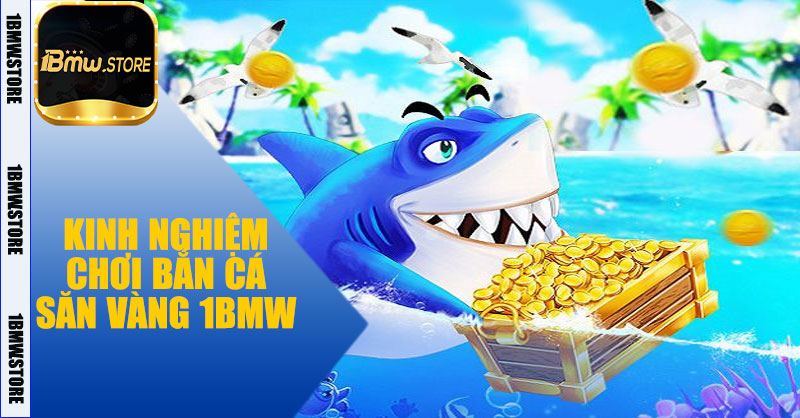 Kinh nghiệm chơi Bắn Cá Săn Vàng 1BMW 