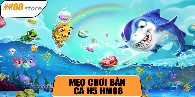 Mẹo chơi bắn cá H5 HM88 hiệu quả