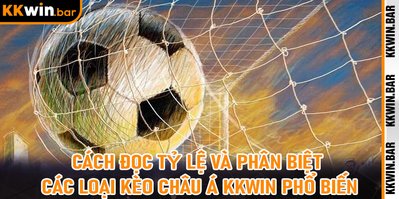 Cách Đọc Tỷ Lệ Và Phân Biệt Các Loại Kèo Châu Á KKwin Phổ Biến