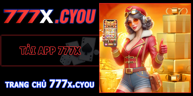 Tải App 777X – Giải Trí Thăng Hoa, Nhận Quà Khủng